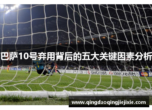 巴萨10号弃用背后的五大关键因素分析