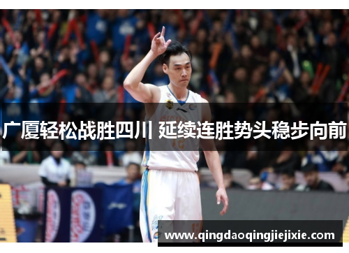 广厦轻松战胜四川 延续连胜势头稳步向前 广厦轻松战胜四川 延续连胜势头稳步向前